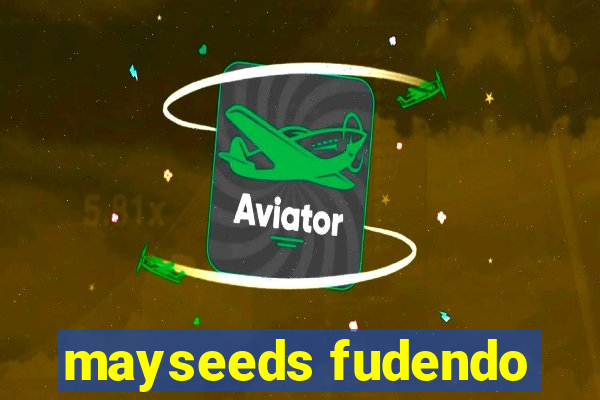 mayseeds fudendo